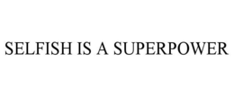 SELFISH IS A SUPERPOWER trademark