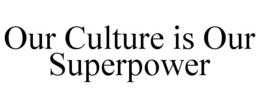 OUR CULTURE IS OUR SUPERPOWER trademark
