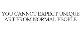 YOU CANNOT EXPECT UNIQUE ART FROM NORMAL PEOPLE trademark
