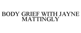 BODY GRIEF WITH JAYNE MATTINGLY trademark