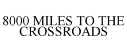 8000 MILES TO THE CROSSROADS trademark