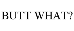 BUTT WHAT? trademark