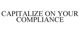 CAPITALIZE ON YOUR COMPLIANCE trademark