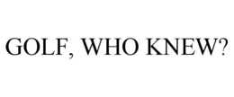 GOLF, WHO KNEW? trademark