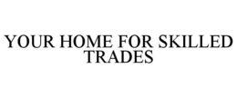 YOUR HOME FOR SKILLED TRADES trademark