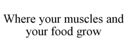 WHERE YOUR MUSCLES AND YOUR FOOD GROW trademark
