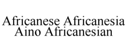 AFRICANESE AFRICANESIA AINO AFRICANESIAN trademark