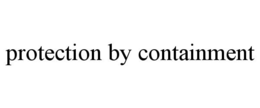 PROTECTION BY CONTAINMENT trademark