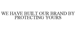 WE HAVE BUILT OUR BRAND BY PROTECTING YOURS trademark
