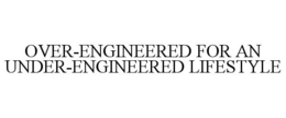 OVER-ENGINEERED FOR AN UNDER-ENGINEERED LIFESTYLE trademark