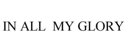 IN ALL MY GLORY trademark
