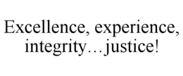 EXCELLENCE, EXPERIENCE, INTEGRITY...JUSTICE! trademark