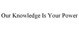 OUR KNOWLEDGE IS YOUR POWER trademark
