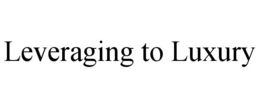 LEVERAGING TO LUXURY trademark