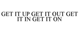 GET IT UP GET IT OUT GET IT IN GET IT ON trademark
