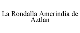 LA RONDALLA AMERINDIA DE AZTLAN trademark