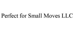 PERFECT FOR SMALL MOVES LLC trademark