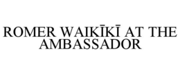 ROMER WAIKIKI AT THE AMBASSADOR trademark