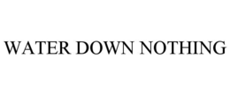 WATER DOWN NOTHING trademark