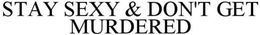 STAY SEXY & DON'T GET MURDERED trademark