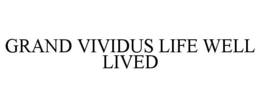 GRAND VIVIDUS LIFE WELL LIVED trademark