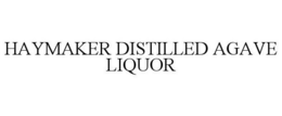 HAYMAKER DISTILLED AGAVE LIQUOR trademark