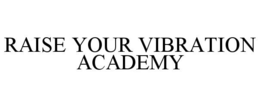 RAISE YOUR VIBRATION ACADEMY trademark