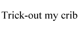 TRICK-OUT MY CRIB trademark