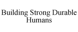 BUILDING STRONG DURABLE HUMANS trademark