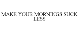 MAKE YOUR MORNINGS SUCK LESS trademark
