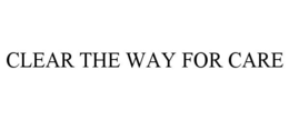 CLEAR THE WAY FOR CARE trademark