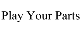 PLAY YOUR PARTS trademark