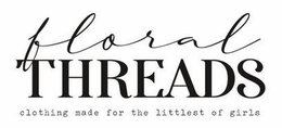 FLORAL THREADS CLOTHING MADE FOR THE LITTLEST OF GIRLS trademark