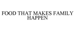 FOOD THAT MAKES FAMILY HAPPEN trademark