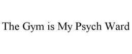 THE GYM IS MY PSYCH WARD trademark