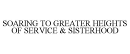 SOARING TO GREATER HEIGHTS OF SERVICE & SISTERHOOD trademark