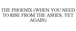 THE PHOENIX (WHEN YOU NEED TO RISE FROM THE ASHES, YET AGAIN) trademark