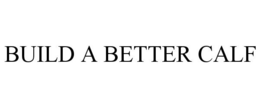 BUILD A BETTER CALF trademark