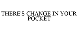 THERE'S CHANGE IN YOUR POCKET trademark