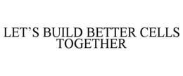 LET'S BUILD BETTER CELLS TOGETHER trademark