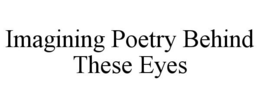 IMAGINING POETRY BEHIND THESE EYES trademark