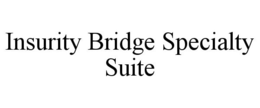 INSURITY BRIDGE SPECIALTY SUITE trademark