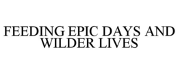 FEEDING EPIC DAYS AND WILDER LIVES trademark