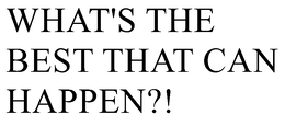 WHAT'S THE BEST THAT CAN HAPPEN?! trademark
