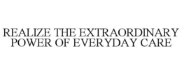 REALIZE THE EXTRAORDINARY POWER OF EVERYDAY CARE trademark