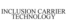 INCLUSION CARRIER TECHNOLOGY trademark
