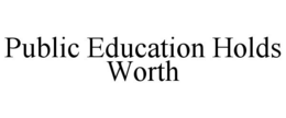 PUBLIC EDUCATION HOLDS WORTH trademark