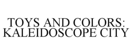 TOYS AND COLORS KALEIDOSCOPE CITY trademark
