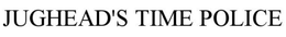 JUGHEAD'S TIME POLICE trademark