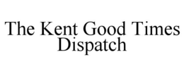 THE KENT GOOD TIMES DISPATCH trademark